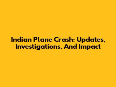 Indian Plane Crash: Updates, Investigations, And Impact