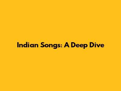 Indian Songs: A Deep Dive