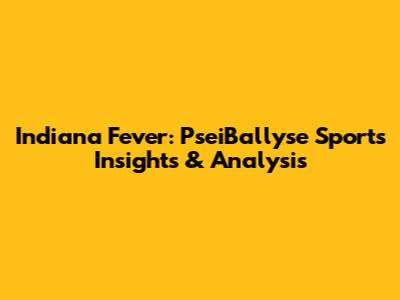 Indiana Fever: PseiBallyse Sports Insights & Analysis