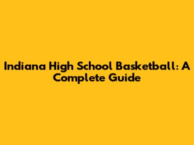 Indiana High School Basketball: A Complete Guide
