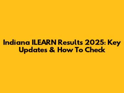 Indiana ILEARN Results 2025: Key Updates & How To Check