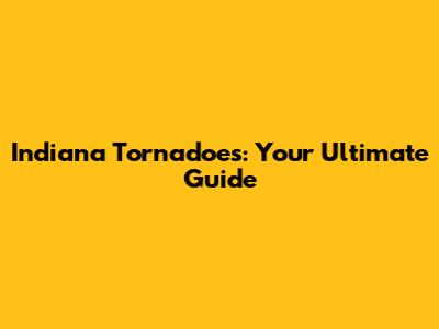 Indiana Tornadoes: Your Ultimate Guide
