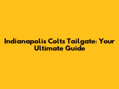Indianapolis Colts Tailgate: Your Ultimate Guide