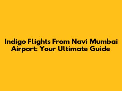 Indigo Flights From Navi Mumbai Airport: Your Ultimate Guide