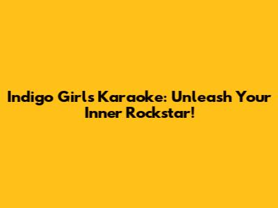 Indigo Girls Karaoke: Unleash Your Inner Rockstar!