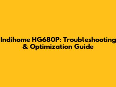Indihome HG680P: Troubleshooting & Optimization Guide