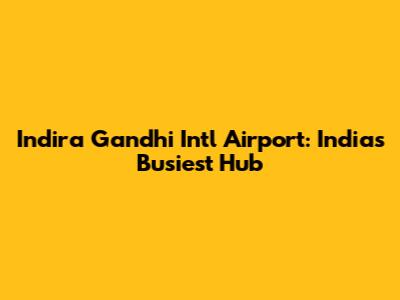 Indira Gandhi Int'l Airport: India's Busiest Hub