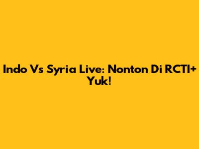 Indo Vs Syria Live: Nonton Di RCTI+ Yuk!