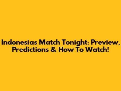 Indonesia's Match Tonight: Preview, Predictions & How To Watch!