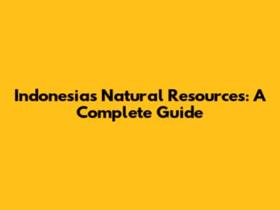 Indonesia's Natural Resources: A Complete Guide