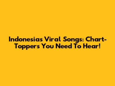 Indonesia's Viral Songs: Chart-Toppers You Need To Hear!