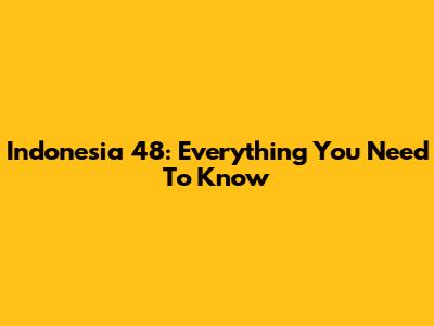Indonesia 48: Everything You Need To Know