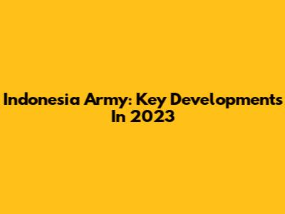 Indonesia Army: Key Developments In 2023