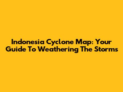 Indonesia Cyclone Map: Your Guide To Weathering The Storms
