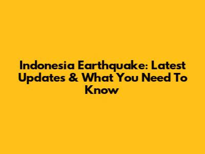 Indonesia Earthquake: Latest Updates & What You Need To Know