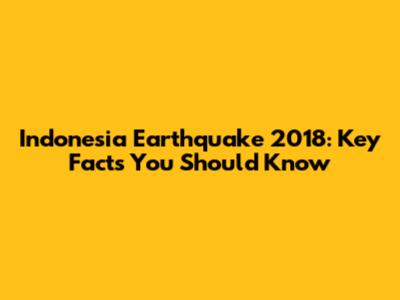 Indonesia Earthquake 2018: Key Facts You Should Know