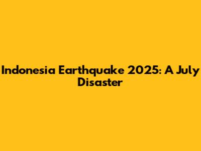 Indonesia Earthquake 2025: A July Disaster