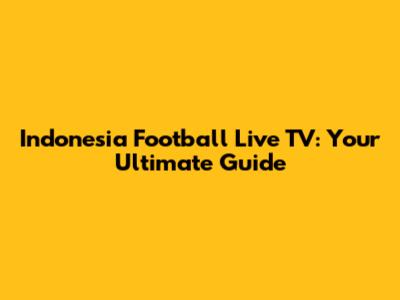 Indonesia Football Live TV: Your Ultimate Guide