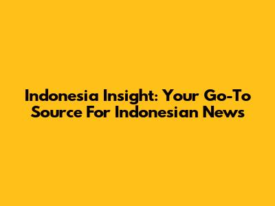 Indonesia Insight: Your Go-To Source For Indonesian News
