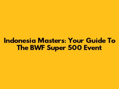Indonesia Masters: Your Guide To The BWF Super 500 Event