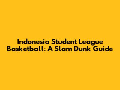 Indonesia Student League Basketball: A Slam Dunk Guide
