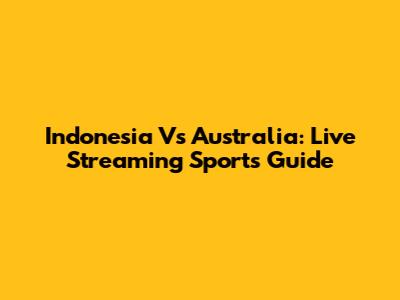 Indonesia Vs Australia: Live Streaming Sports Guide
