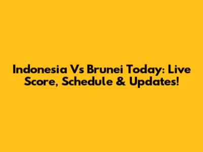 Indonesia Vs Brunei Today: Live Score, Schedule & Updates!