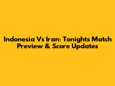 Indonesia Vs Iran: Tonight's Match Preview & Score Updates