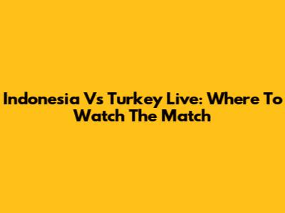 Indonesia Vs Turkey Live: Where To Watch The Match