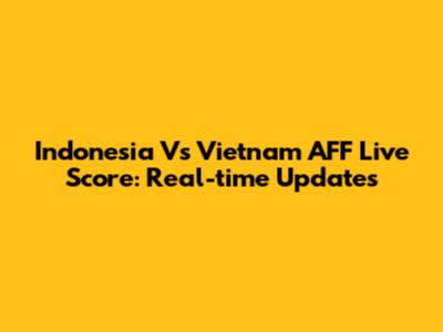 Indonesia Vs Vietnam AFF Live Score: Real-time Updates