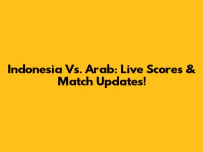 Indonesia Vs. Arab: Live Scores & Match Updates!