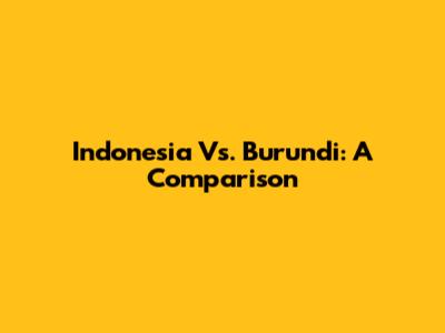 Indonesia Vs. Burundi: A Comparison