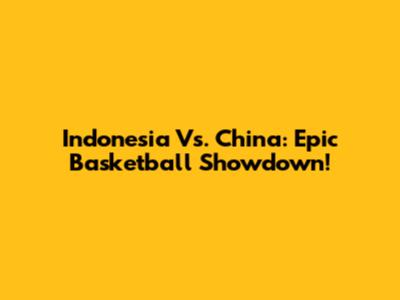 Indonesia Vs. China: Epic Basketball Showdown!