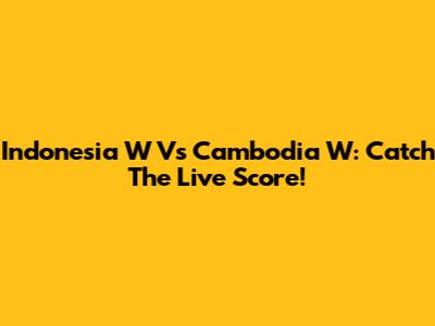 Indonesia W Vs Cambodia W: Catch The Live Score!