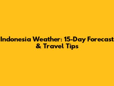 Indonesia Weather: 15-Day Forecast & Travel Tips