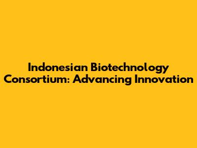 Indonesian Biotechnology Consortium: Advancing Innovation