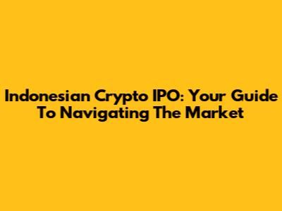 Indonesian Crypto IPO: Your Guide To Navigating The Market