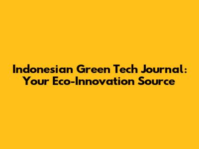 Indonesian Green Tech Journal: Your Eco-Innovation Source