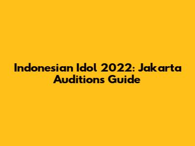 Indonesian Idol 2022: Jakarta Auditions Guide