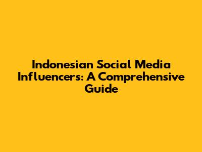 Indonesian Social Media Influencers: A Comprehensive Guide