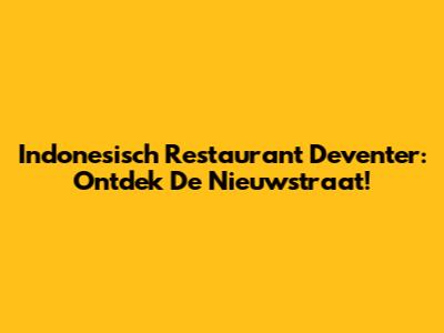 Indonesisch Restaurant Deventer: Ontdek De Nieuwstraat!