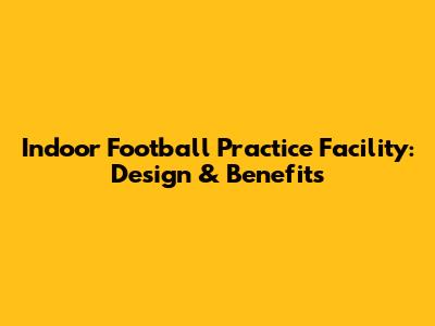 Indoor Football Practice Facility: Design & Benefits