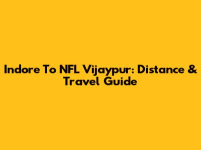 Indore To NFL Vijaypur: Distance & Travel Guide