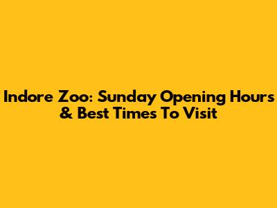 Indore Zoo: Sunday Opening Hours & Best Times To Visit