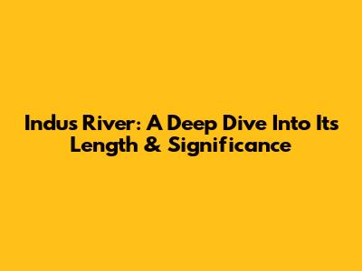 Indus River: A Deep Dive Into Its Length & Significance
