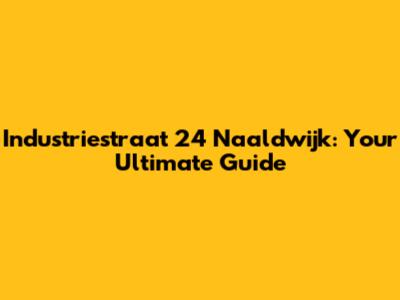 Industriestraat 24 Naaldwijk: Your Ultimate Guide