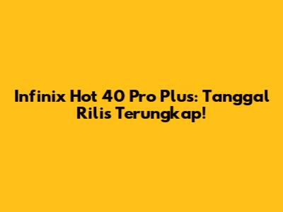 Infinix Hot 40 Pro Plus: Tanggal Rilis Terungkap!