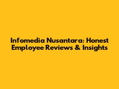 Infomedia Nusantara: Honest Employee Reviews & Insights