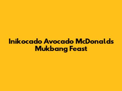 Inikocado Avocado McDonald's Mukbang Feast