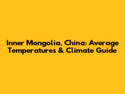 Inner Mongolia, China: Average Temperatures & Climate Guide